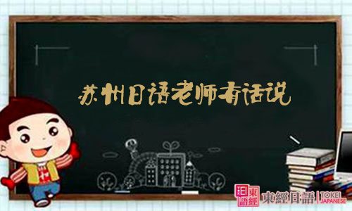 蘇州日語(yǔ)老師有話(huà)說(shuō)-蘇州日語(yǔ)-蘇州日語(yǔ)培訓(xùn)班